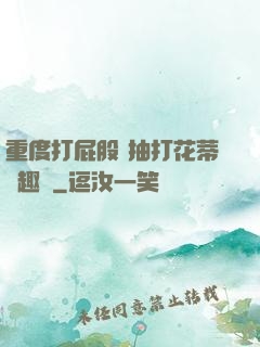 重度打屁股 抽打花蒂筆趣閣